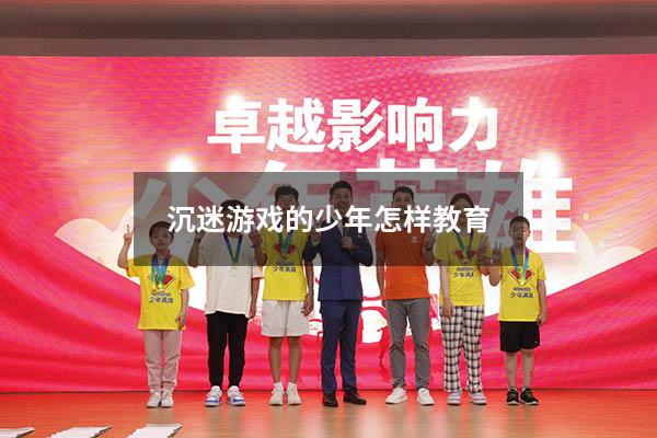 沉迷游戏的少年怎样教育