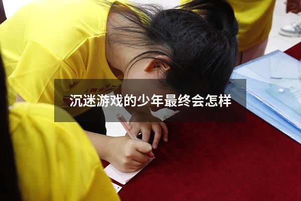 沉迷游戏的少年最终会怎样