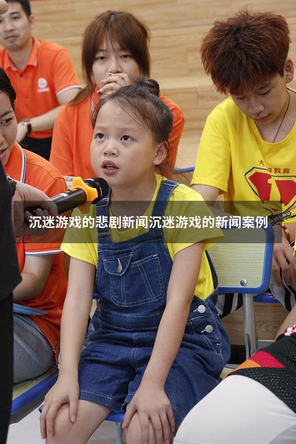 沉迷游戏的悲剧新闻（沉迷游戏的新闻案例）