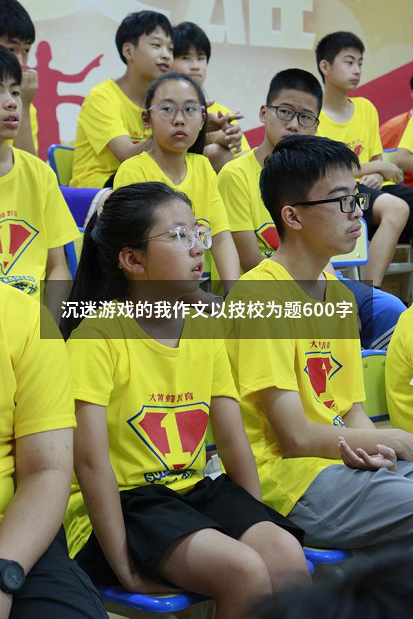 沉迷游戏的我作文以技校为题600字