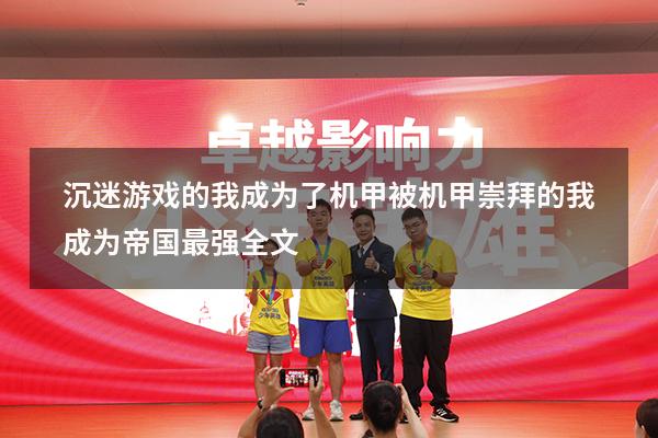 沉迷游戏的我成为了机甲（被机甲崇拜的我成为帝国最强全文）