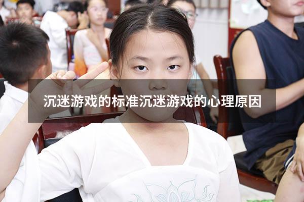 沉迷游戏的标准（沉迷游戏的心理原因）