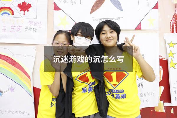 沉迷游戏的沉怎么写