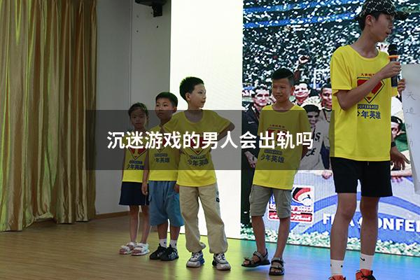 沉迷游戏的男人会出轨吗
