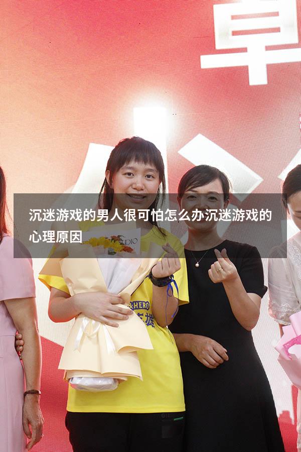 沉迷游戏的男人很可怕怎么办（沉迷游戏的心理原因）