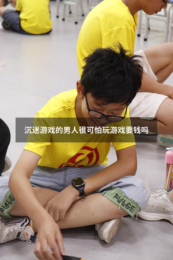 沉迷游戏的男人很可怕玩游戏要钱吗