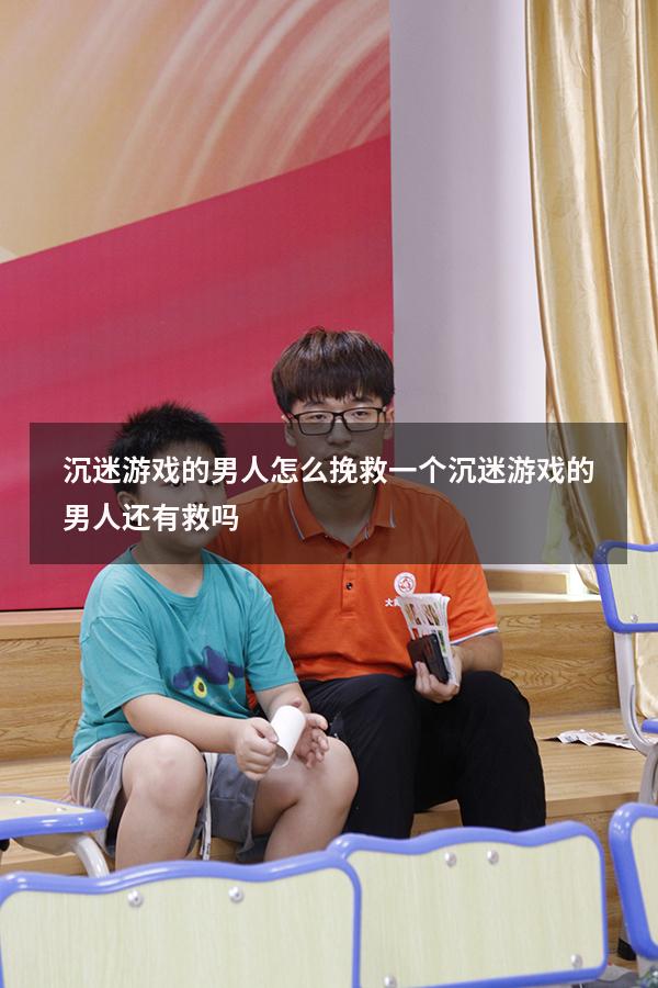 沉迷游戏的男人怎么挽救（一个沉迷游戏的男人还有救吗）