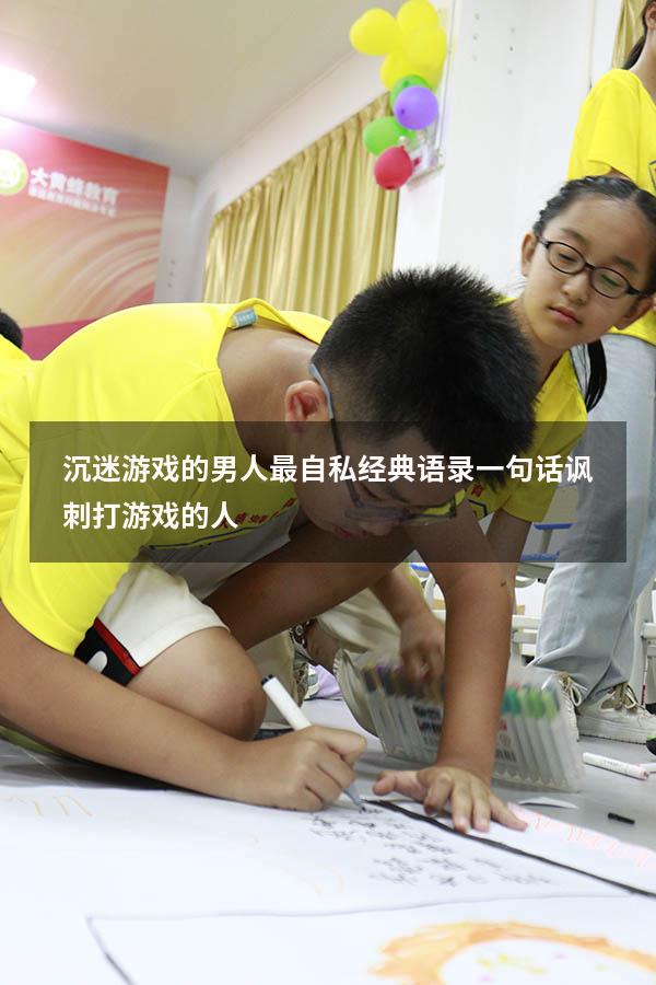 沉迷游戏的男人最自私经典语录（一句话讽刺打游戏的人）