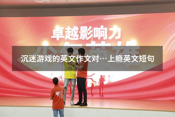 沉迷游戏的英文作文（对…上瘾英文短句）