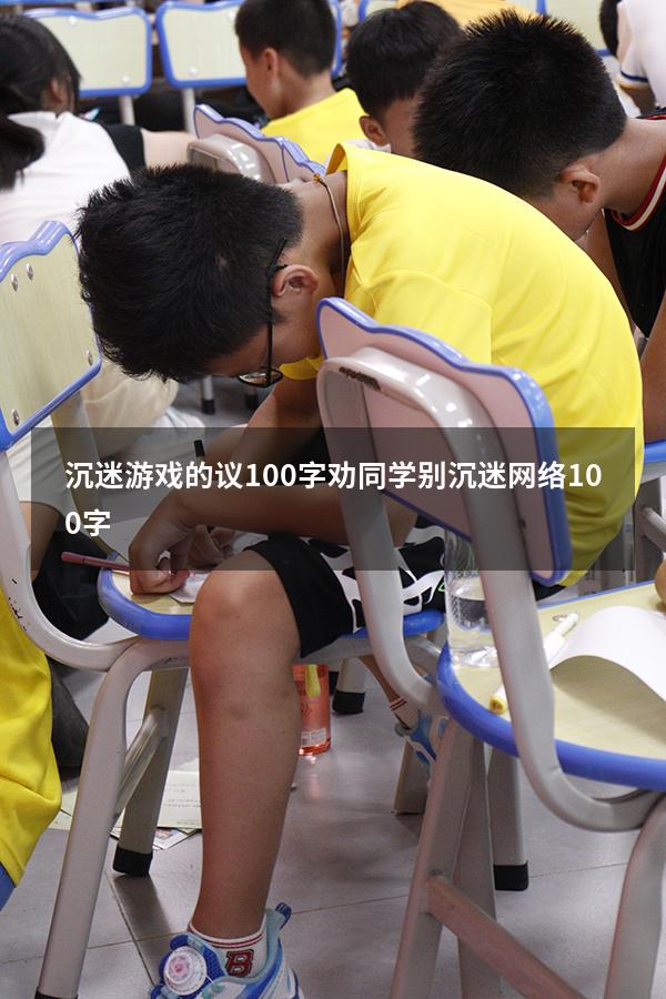 沉迷游戏的议100字（劝同学别沉迷网络100字）