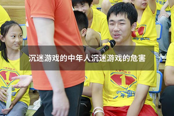 沉迷游戏的（中年人沉迷游戏的危害）
