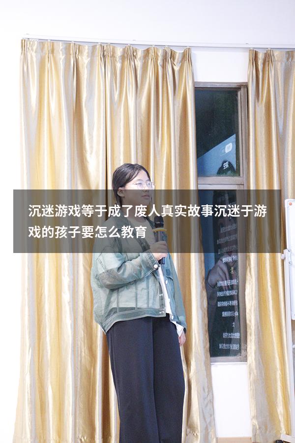 沉迷游戏等于成了废人真实故事（沉迷于游戏的孩子要怎么教育）