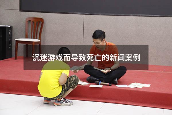沉迷游戏而导致死亡的新闻案例