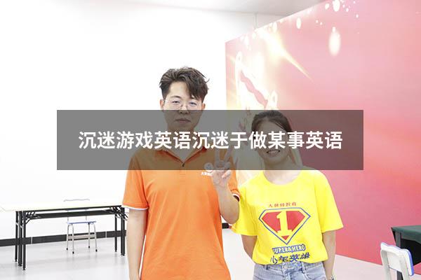 沉迷游戏英语（沉迷于做某事英语）