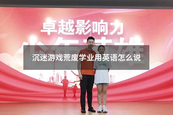 沉迷游戏荒废学业用英语怎么说