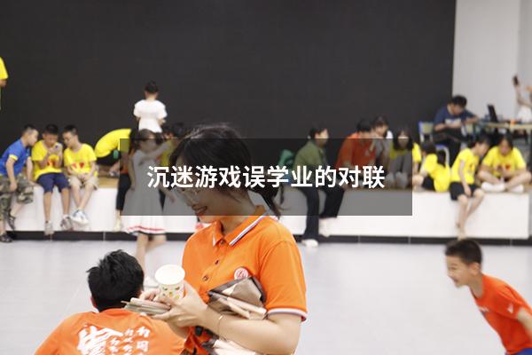 沉迷游戏误学业的对联
