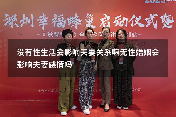 没有性生活会影响夫妻关系嘛（无性婚姻会影响夫妻感情吗）