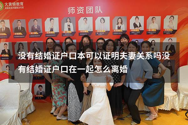没有结婚证户口本可以证明夫妻关系吗（没有结婚证户口在一起怎么离婚）