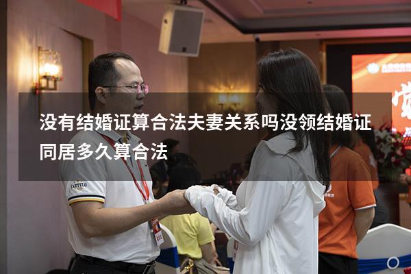 没有结婚证算合法夫妻关系吗（没领结婚证同居多久算合法）