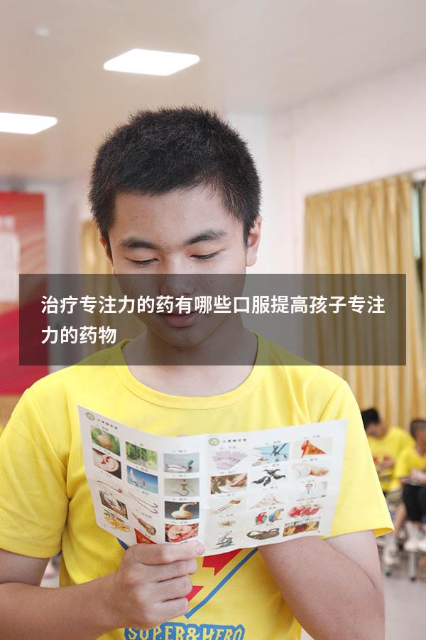 治疗专注力的药有哪些口服（提高孩子专注力的药物）