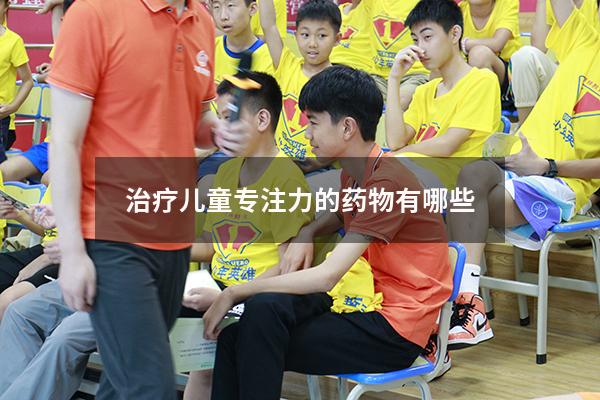 治疗儿童专注力的药物有哪些