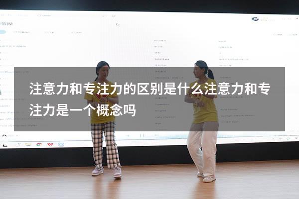 注意力和专注力的区别是什么（注意力和专注力是一个概念吗）