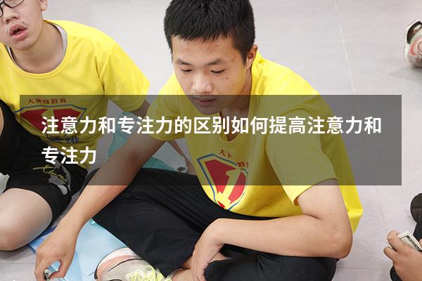 注意力和专注力的区别（如何提高注意力和专注力）