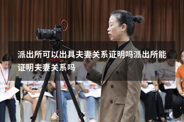 派出所可以出具夫妻关系证明吗（派出所能证明夫妻关系吗）