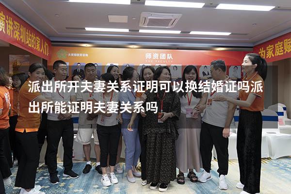 派出所开夫妻关系证明可以换结婚证吗（派出所能证明夫妻关系吗）