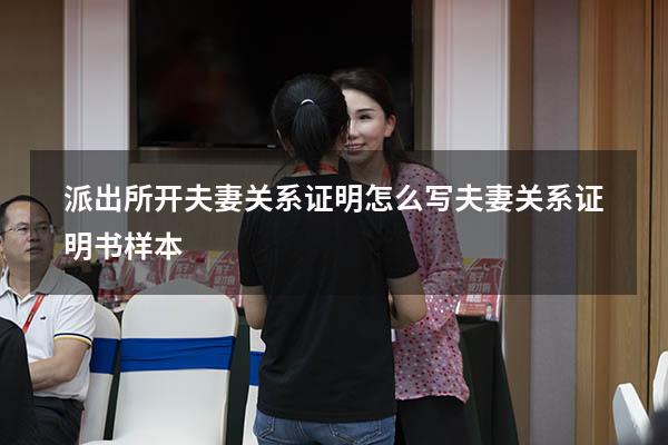 派出所开夫妻关系证明怎么写（夫妻关系证明书样本）