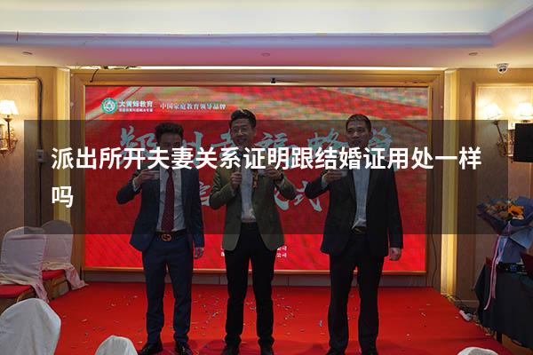 派出所开夫妻关系证明跟结婚证用处一样吗