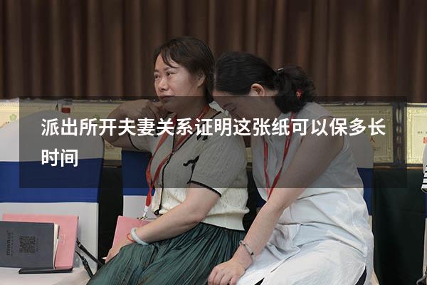 派出所开夫妻关系证明这张纸可以保多长时间