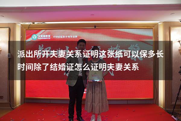 派出所开夫妻关系证明这张纸可以保多长时间（除了结婚证怎么证明夫妻关系）