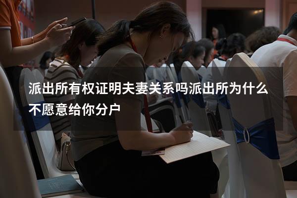 派出所有权证明夫妻关系吗（派出所为什么不愿意给你分户）