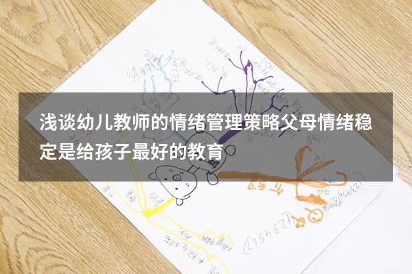浅谈幼儿教师的情绪管理策略（父母情绪稳定,是给孩子最好的教育）