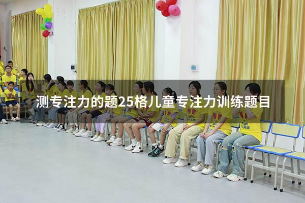 测专注力的题25格（儿童专注力训练题目）