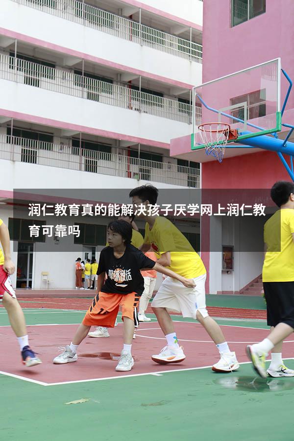 润仁教育真的能解决孩子厌学（网上润仁教育可靠吗）