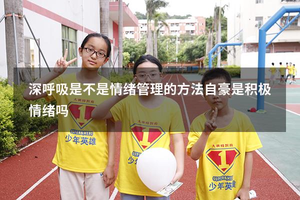 深呼吸是不是情绪管理的方法（自豪是积极情绪吗）
