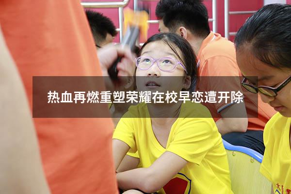 热血再燃重塑荣耀在校早恋遭开除