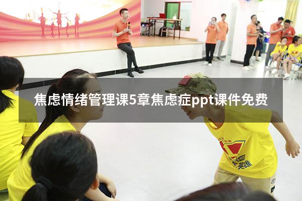 焦虑情绪管理课5章（焦虑症ppt课件免费）