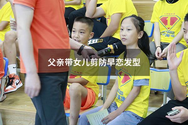 父亲带女儿剪防早恋发型