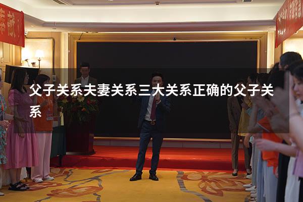 父子关系夫妻关系三大关系（正确的父子关系）