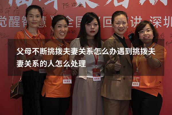父母不断挑拨夫妻关系怎么办（遇到挑拨夫妻关系的人怎么处理）