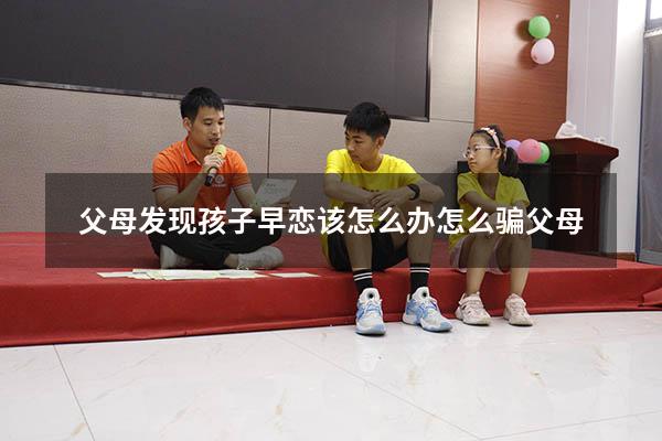 父母发现孩子早恋该怎么办怎么骗父母