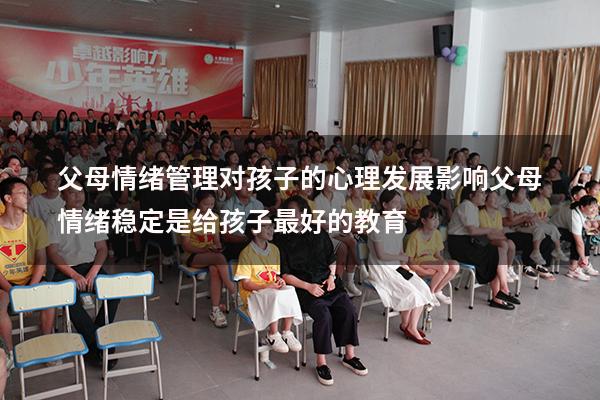 父母情绪管理对孩子的心理发展影响（父母情绪稳定,是给孩子最好的教育）