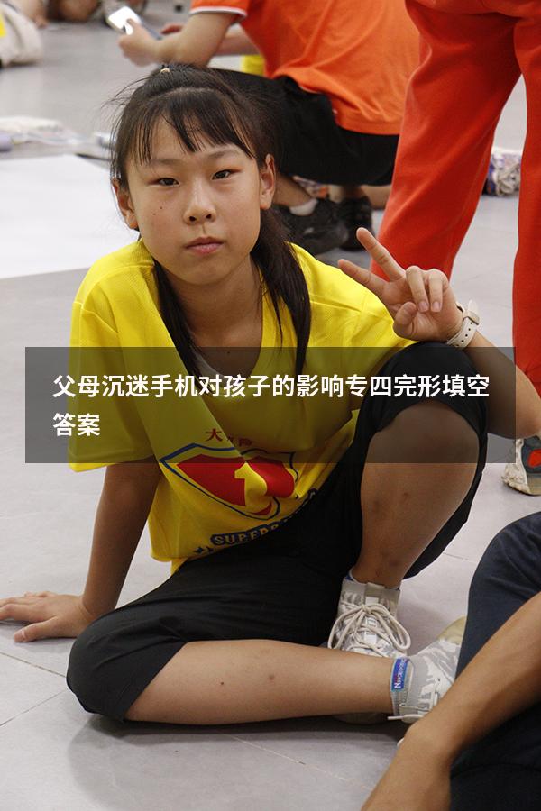 父母沉迷手机对孩子的影响专四完形填空答案