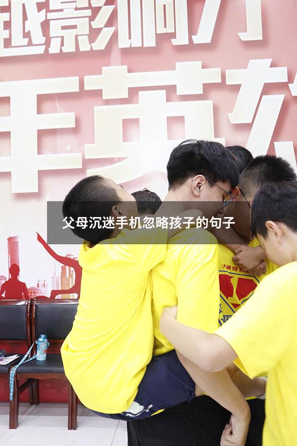 父母沉迷手机忽略孩子的句子