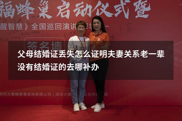 父母结婚证丢失怎么证明夫妻关系（老一辈没有结婚证的去哪补办）