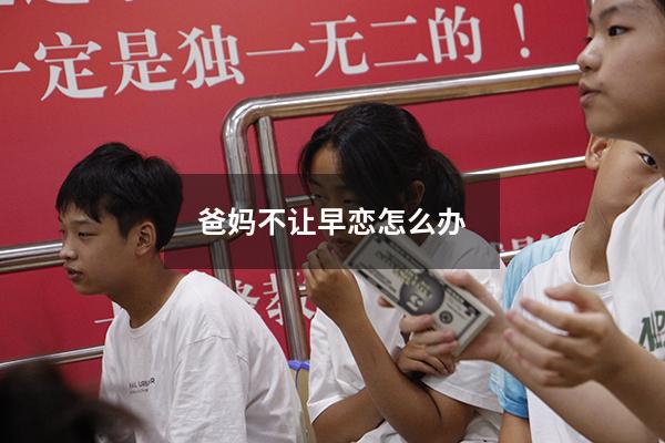 爸妈不让早恋怎么办
