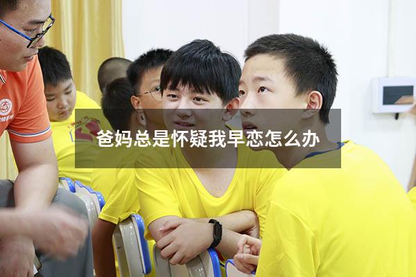 爸妈总是怀疑我早恋怎么办